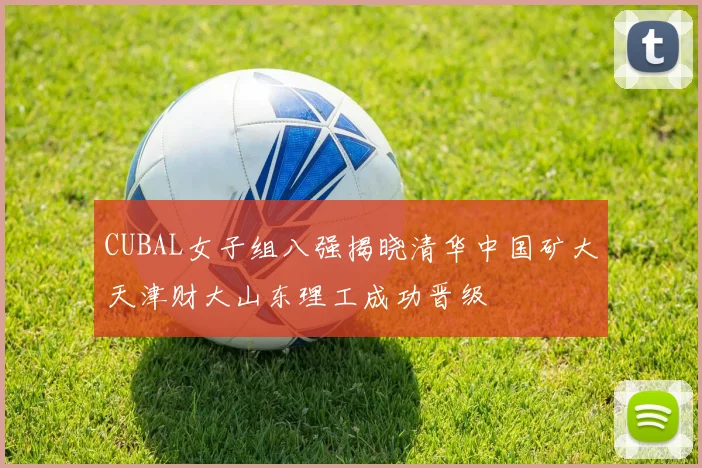 CUBAL女子组八强揭晓清华中国矿大天津财大山东理工成功晋级