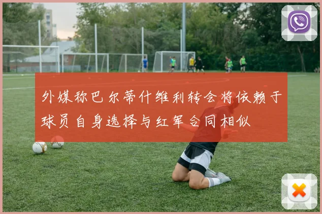 外媒称巴尔蒂什维利转会将依赖于球员自身选择与红军合同相似
