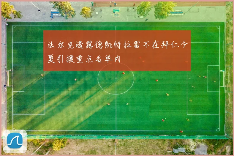 法尔克透露德凯特拉雷不在拜仁今夏引援重点名单内