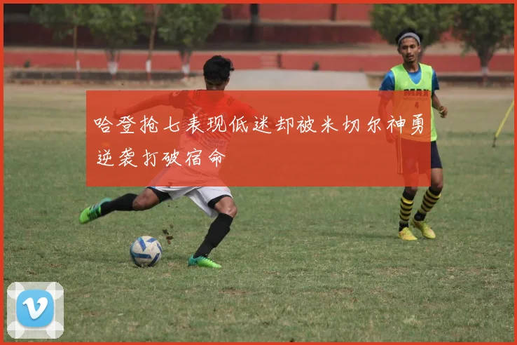 哈登抢七表现低迷却被米切尔神勇逆袭打破宿命
