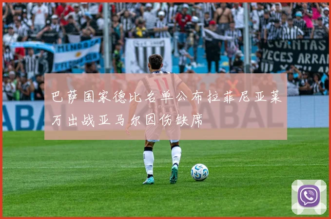 巴萨国家德比名单公布拉菲尼亚莱万出战亚马尔因伤缺席