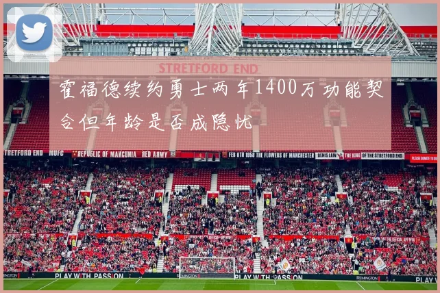 霍福德续约勇士两年1400万功能契合但年龄是否成隐忧
