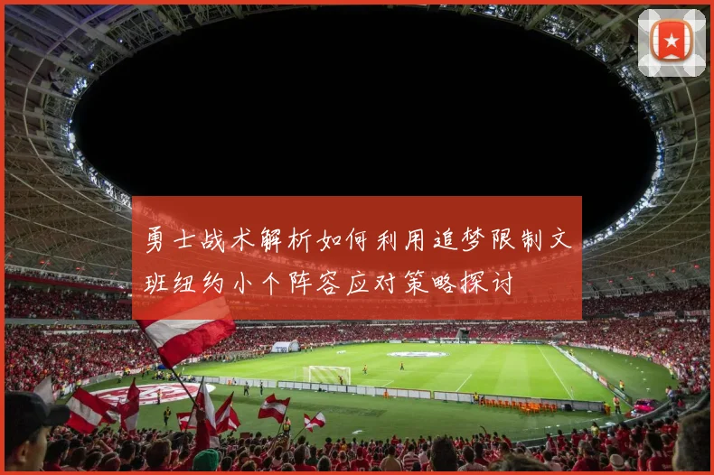 勇士战术解析如何利用追梦限制文班纽约小个阵容应对策略探讨