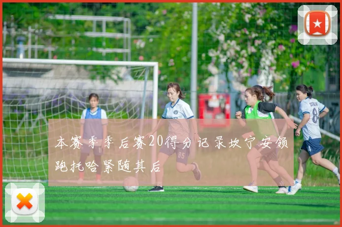 本赛季季后赛20得分记录坎宁安领跑托哈紧随其后